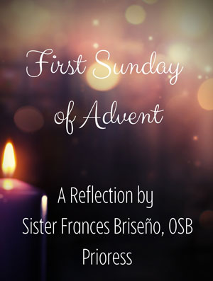 First Sunday of Advent--A Reflection by Sister Frances Briseno, OSB